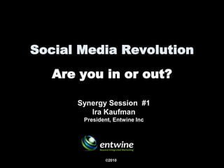 Social Media Revolution
   Are you in or out?

      Synergy Session #1
         Ira Kaufman
       President, Entwine Inc




              ©2010
 