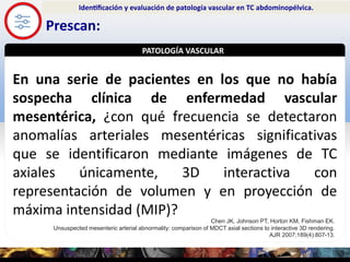 SIGNOLOGÍA
Prescan:
Identificación y evaluación de patología vascular en TC abdominopélvica.
En una serie de pacientes...