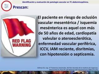 Prescan:
El paciente en riesgo de oclusión
vascular mesentérica / isquemia
mesénterica es aquel con más
de 50 años de edad...