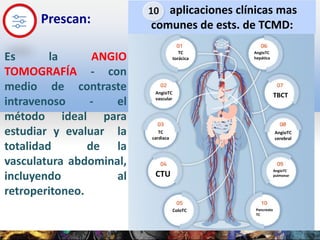 aplicaciones clínicas mas
comunes de ests. de TCMD:
CTU
10
TBCT
TC
cardiaca
ColoTC Pancreato
TC
TC
torácica
AngioTC
cerebr...