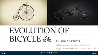 EVOLUTION OF
BICYCLE 🚲 THIRUMOORTHY R
CERTIFIED SPORTS ENGINEER (TRAINEE)
SPORTS & MANAGEMENT RESEARCH INSTITUTE
(SMRI)
 