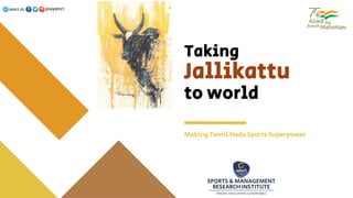 Taking
Jallikattu
to world
Making Tamil Nadu Sports Superpower
 