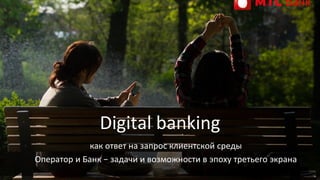 как ответ на запрос клиентской среды
Оператор и Банк − задачи и возможности в эпоху третьего экрана
Digital banking
 