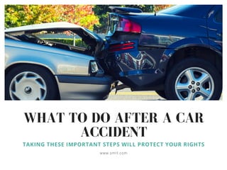 WHAT TO DO AFTER A CAR
ACCIDENT
TAKING THESE IMPORTANT STEPS WILL PROTECT YOUR RIGHTS
www.smrl.com
 