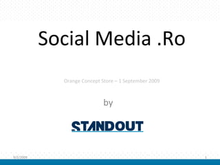 Social Media .Ro
             Orange Concept Store – 1 September 2009



                             by




9/2/2009                                               1
 