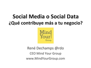 Social	
  Media	
  o	
  Social	
  Data	
  

¿Qué	
  contribuye	
  más	
  a	
  tu	
  negocio?	
  

René	
  Dechamps	
  @rdo	
  
CEO	
  Mind	
  Your	
  Group	
  
www.MindYourGroup.com	
  

 