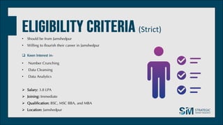 (Strict)
• Should be from Jamshedpur
• Willing to flourish their career in Jamshedpur
 Keen Interest in-
• Number Crunching
• Data Cleansing
• Data Analytics
 Salary: 3.8 LPA
 Joining: Immediate
 Qualification: BSC, MSC BBA, and MBA
 Location: Jamshedpur
 