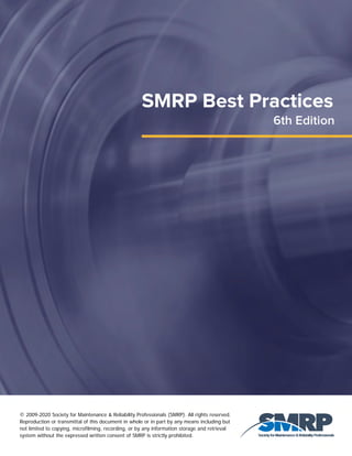 © 2009-2020 Society for Maintenance & Reliability Professionals (SMRP). All rights reserved.
Reproduction or transmittal of this document in whole or in part by any means including but
not limited to copying, microfilming, recording, or by any information storage and retrieval
system without the expressed written consent of SMRP is strictly prohibited.
 