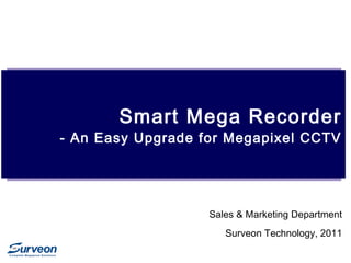 Smart Mega Recorder
- An Easy Upgrade for Megapixel CCTV
Sales & Marketing Department
Surveon Technology, 2011
 