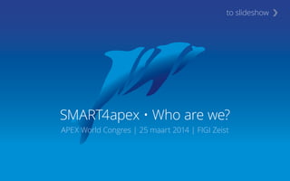 SMART4apex • Who are we?
APEX World Congres | 25 maart 2014 | FIGI Zeist
›to slideshow
 