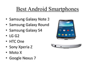 Best Android Smartphones
• Samsung Galaxy Note 3
• Samsung Galaxy Round
• Samsung Galaxy S4
• LG G2
• HTC One
• Sony Xperia Z
• Moto X
• Google Nexus 7
 