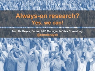 Always-on research? Yes, we can! Tom De Ruyck, Senior R&D Manager, InSites Consulting  @tomderuyck 