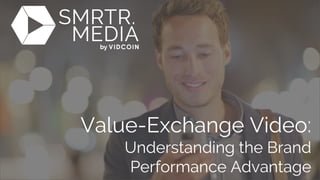 Value-Exchange Video:
Understanding the Brand
Performance Advantage
 