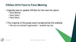 OSGeo 2016 Face to Face Meeting
• Agenda was to update OSGeo for the next ten years
• New Mission
• New Vision
• New Goals...