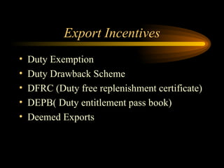 Export Incentives Duty Exemption Duty Drawback Scheme DFRC (Duty free replenishment certificate) DEPB( Duty entitlement pass book) Deemed Exports  