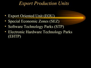 Export Production Units Export Oriented Unit (EOU) Special Economic Zones (SEZ) Software Technology Parks (STP) Electronic Hardware Technology Parks (EHTP) 