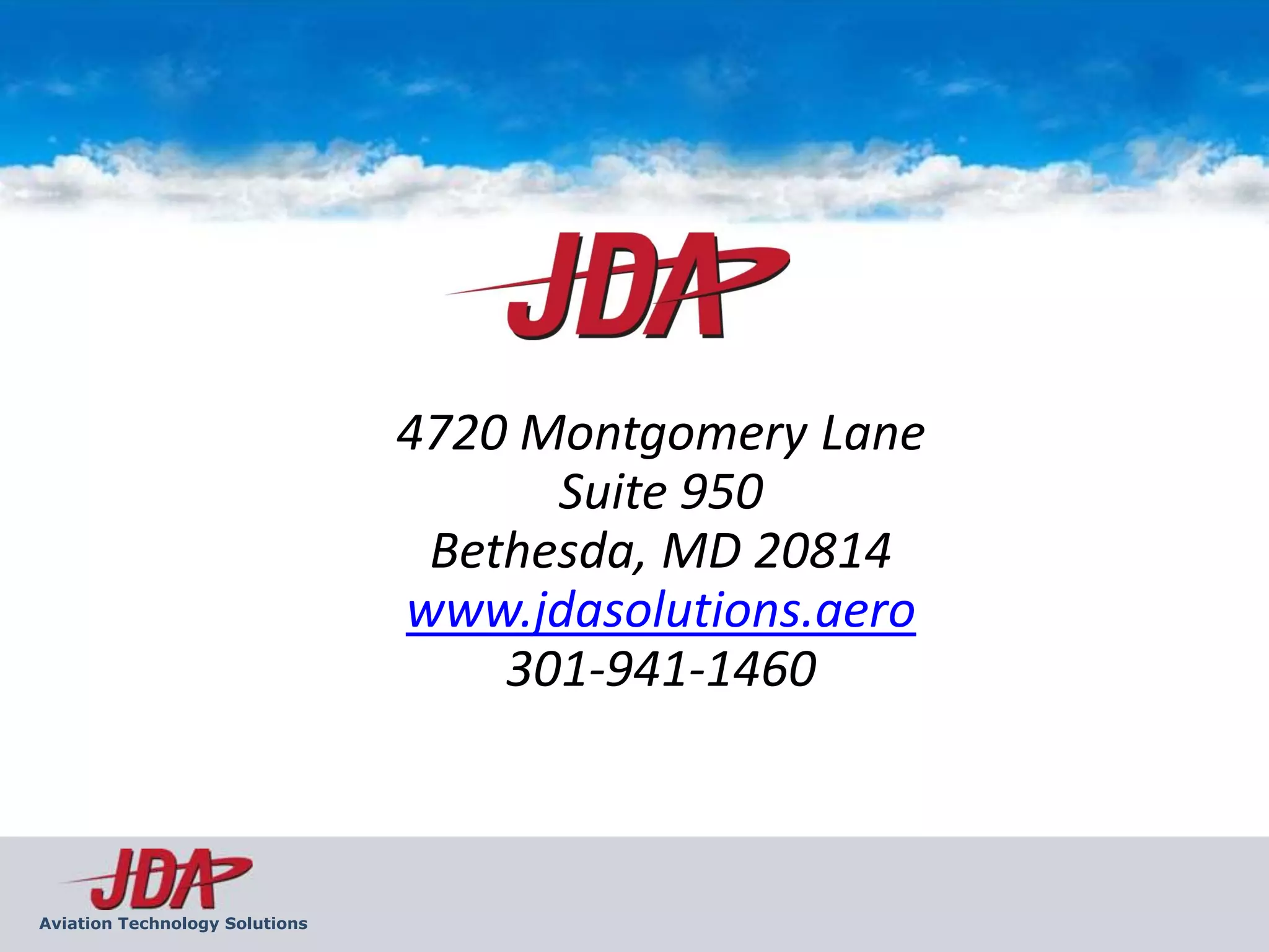 4720 Montgomery Lane
                                      Suite 950
                                 Bethesda, MD 20814
                                www.jdasolutions.aero
                                    301-941-1460



Aviation Technology Solutions
 
