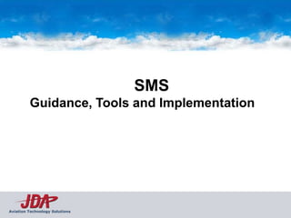 SMS
         Guidance, Tools and Implementation




Aviation Technology Solutions
 
