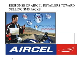 RESPONSE OF AIRCEL RETAILERS TOWARD
SELLING SMS PACKS




 1
 