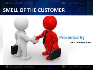 SMELL OF THE CUSTOMER
MUHAMMAD UMAIR
Presented By
 