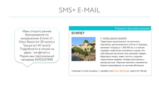 Для кого?
•  Банки
•  Автосалоны
•  Туризм
•  Ритейл
Иван, открыто раннее
бронирование по
направлениям Египет, 4*,
Oasis Resort (от 38 тысяч) и
Турция (от 40 тысяч)!
Подробности в письме на
адрес: ivan@mail.ru
Мария, ваш персональный
менеджер 84955557898
SMS+ E-MAIL
 