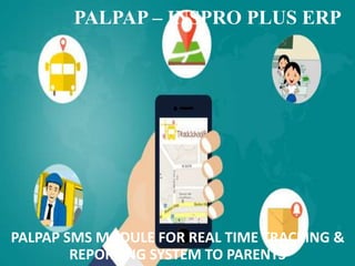 PALPAP – INSPRO PLUS ERP
PALPAP SMS MODULE FOR REAL TIME TRACKING &
REPORTING SYSTEM TO PARENTS
 