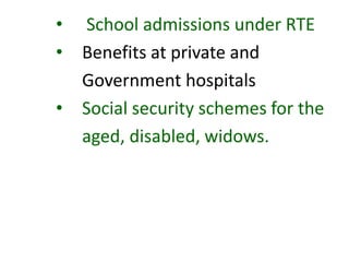 • School admissions under RTE
• Benefits at private and
Government hospitals
• Social security schemes for the
aged, disabled, widows.
 