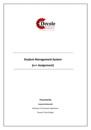 Student Management System
(c++ Assignment)
Presented By
Supriya Deshmukh
Bachelors of Computer Application
Dezyne E’cole College
 