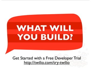 WHAT WILL
  YOU BUILD?

Get Started with a Free Developer Trial
      http://twilio.com/try-twilio
 