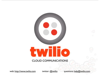 twilio
                      CLOUD COMMUNICATIONS


web: http://www.twilio.com   twitter: @twilio   questions: help@twilio.com
 