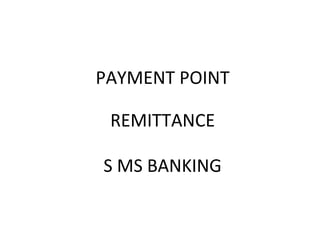PAYMENT POINT

 REMITTANCE

S MS BANKING
 