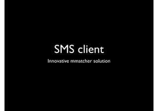 SMS client
Innovative mmatcher solution
 