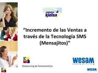 “Incremento de las Ventas a
través de la Tecnología SMS
(Mensajitos)”
Outsourcing de Centroamérica
 