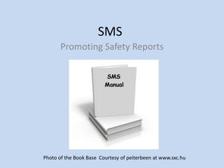 SMS
       Promoting Safety Reports




Photo of the Book Base Courtesy of peiterbeen at www.sxc.hu
 