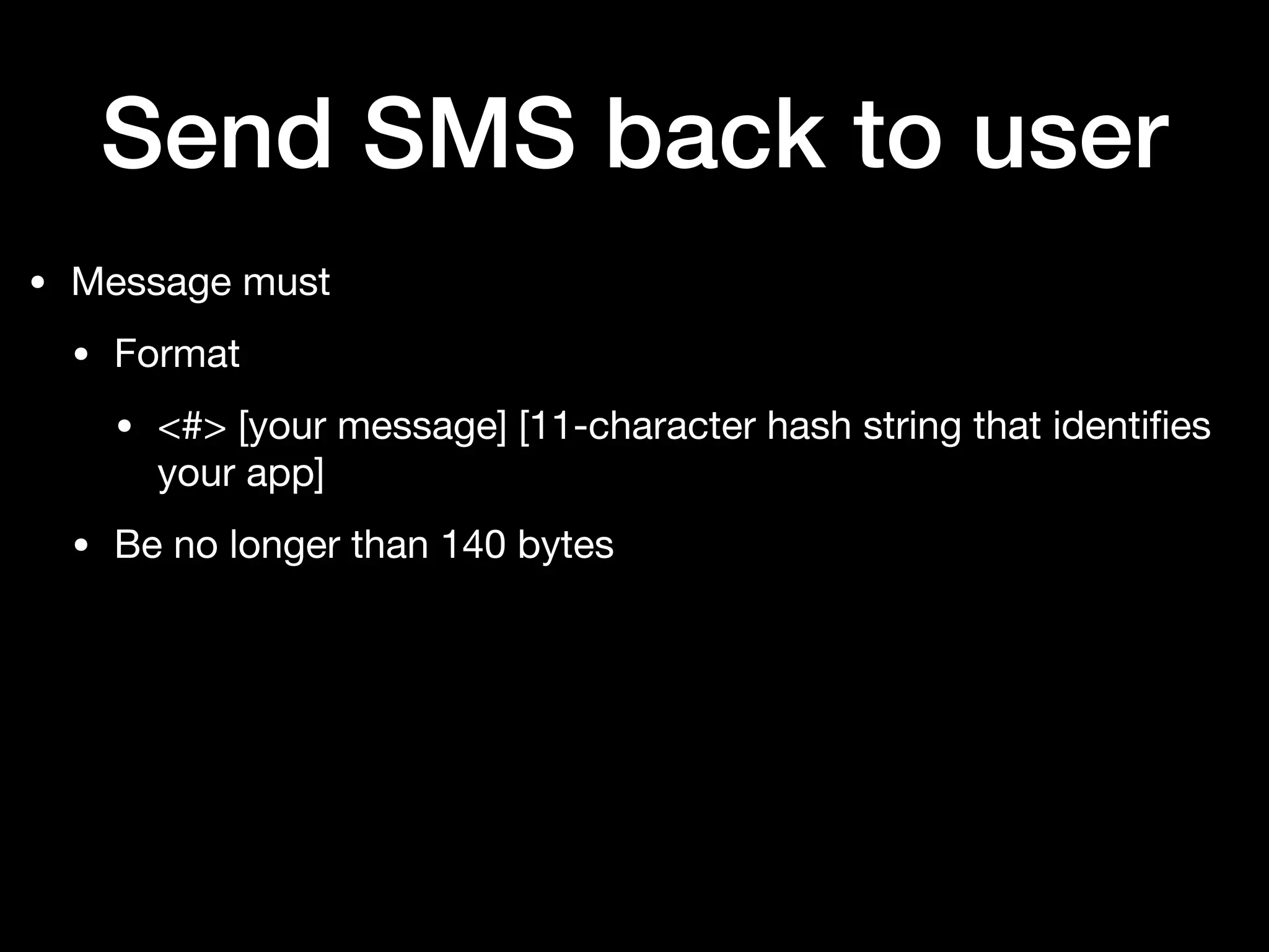 Send SMS back to user
• Message must

• Format

• <#> [your message] [11-character hash string that identiﬁes
your app]

• Be no longer than 140 bytes
 