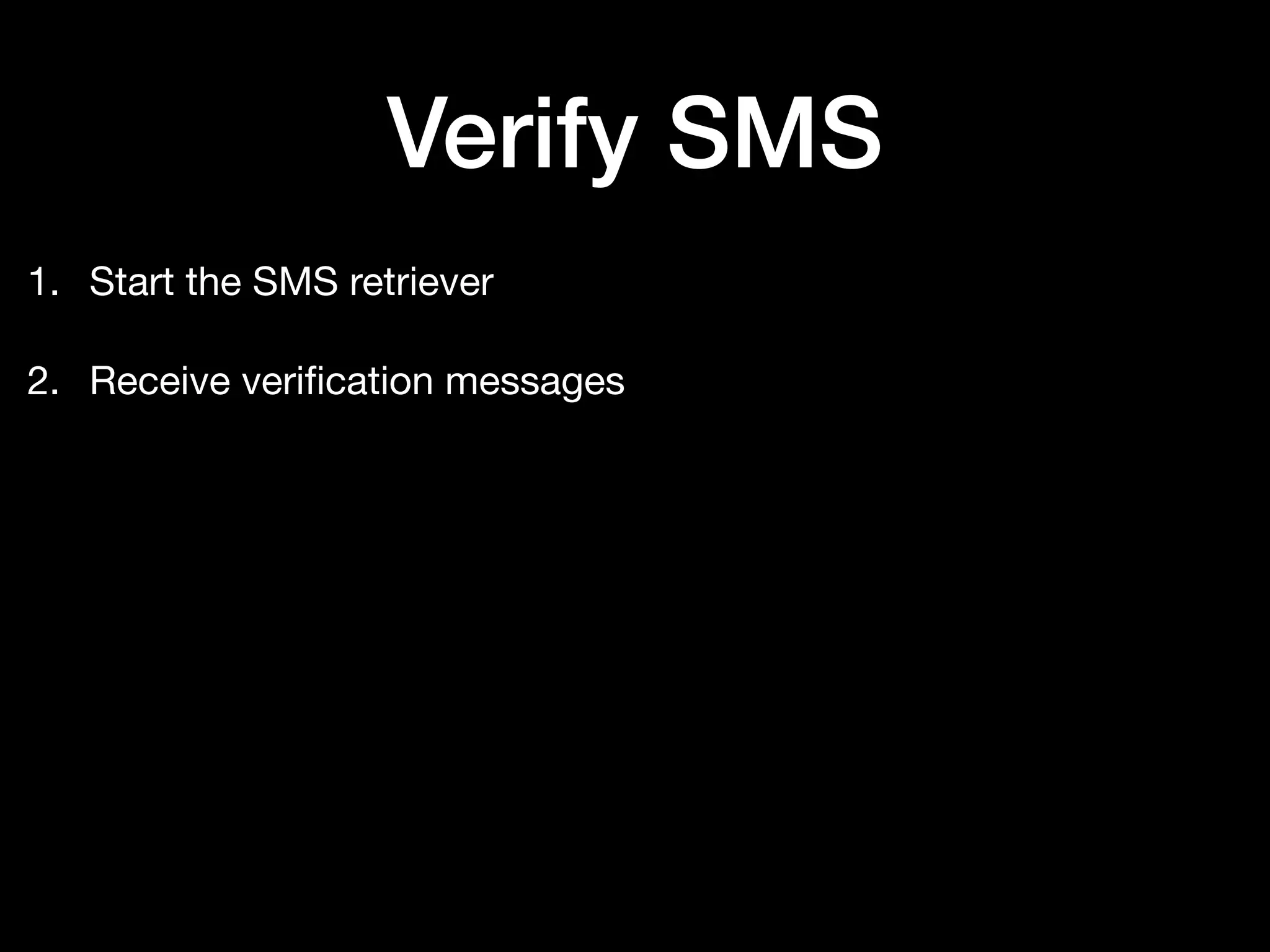 Verify SMS
1. Start the SMS retriever

2. Receive veriﬁcation messages
 