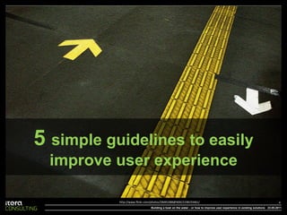 5 simple guidelines to easily
  improve user experience

           http://www.flickr.com/photos/28481088@N00/2198193461/ ...