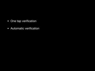 • One tap veriﬁcation

• Automatic veriﬁcation
 