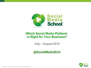 Which Social Media Platform
                                                     is Right for Your Business?

                                                                    July – August 2012


                                                                    @SocialMediaSchl



Copyright 2012, Social Media School | www.socialmediaschoolny.com
 