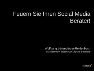 Feuern Sie Ihren Social Media Berater! Wolfgang Lünenbürger-Reidenbach Management Supervisor Digitale Strategie 