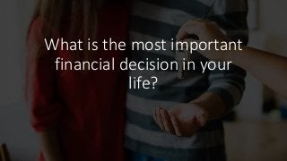 What is the most important
financial decision in your
life?
 