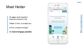 Meet Helder
On your most important
financial moment in life,
Helder is here to enable you
to find, compare and get
the best mortgage possible.
Demo:www.helderlenen.be
Backupvideo:https://www.useloom.com/share/f81dc68081a14076b273654c1be68ec5
 