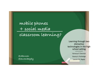 Learning through two
distractive
technologies in the high
school setting
Vanessa P. Dennen
Stacey A. Rutledge
Lauren M. Bagdy
mobile phones
+ social media
classroom learning?
@vdennen
@laurenbagdy
 