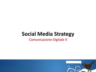 Social Media Strategy
  Comunicazione Digitale II
 