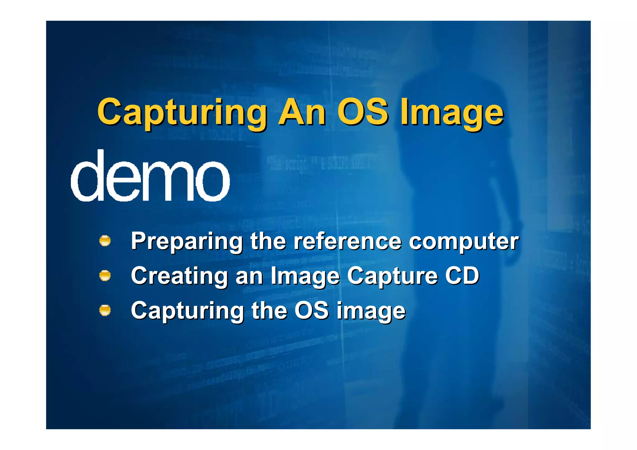 Capturing An OS Image


 Preparing the reference computer
 Creating an Image Capture CD
 Capturing the OS image
 