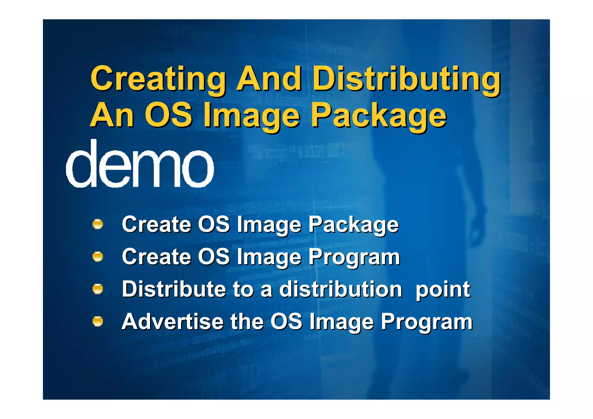 Creating And Distributing
An OS Image Package


 Create OS Image Package
 Create OS Image Program
 Distribute to a distribution point
 Advertise the OS Image Program
 