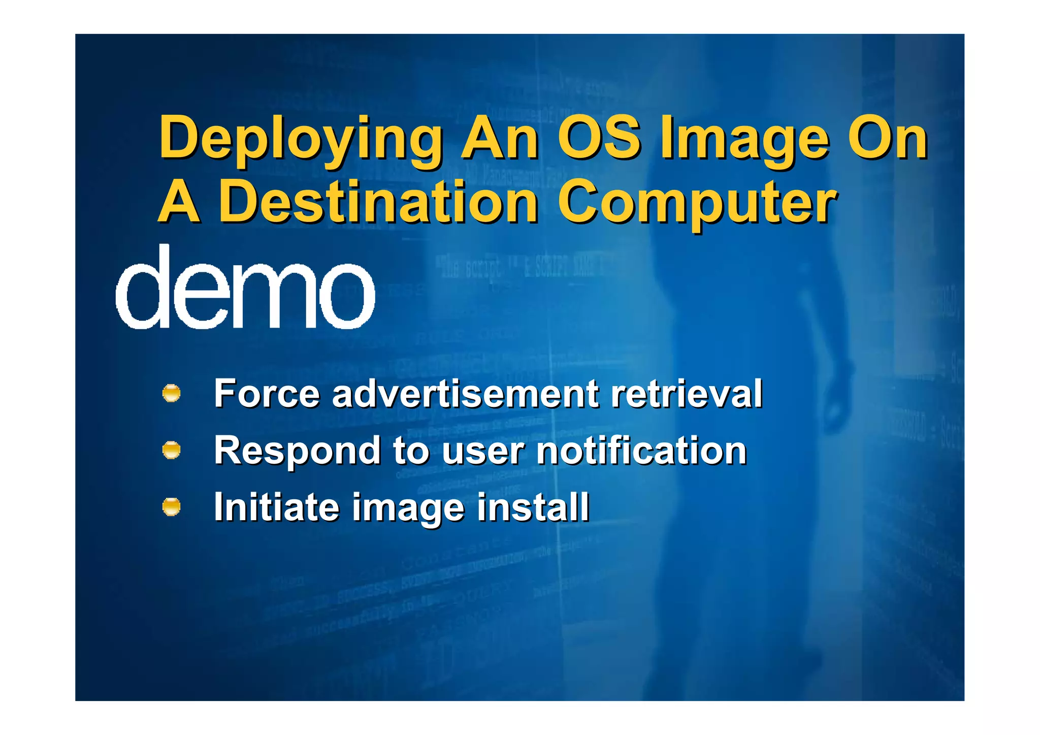 Deploying An OS Image On
A Destination Computer


 Force advertisement retrieval
 Respond to user notification
 Initiate image install
 