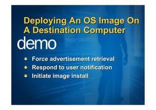 Deploying An OS Image On
A Destination Computer


 Force advertisement retrieval
 Respond to user notification
 Initiate image install
 