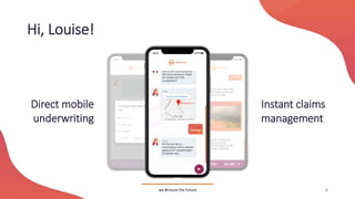 Hi, Louise!
we #insure the future 4
Direct mobile
underwriting
Instant claims
management
 