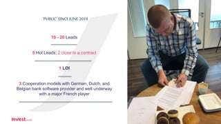 10 - 20 Leads
5 Hot Leads; 2 close to a contract
1 LOI
3 Cooperation models with German, Dutch, and
Belgian bank software ...